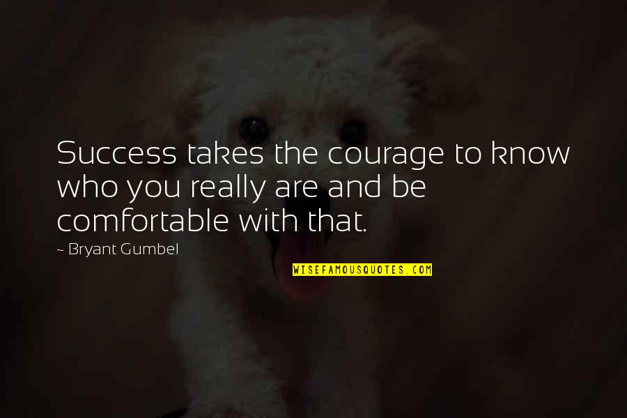 Gumbel's Quotes By Bryant Gumbel: Success takes the courage to know who you