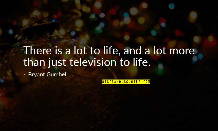 Gumbel's Quotes By Bryant Gumbel: There is a lot to life, and a