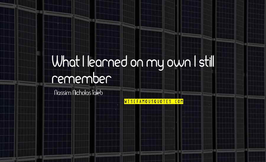 Gumberg Quotes By Nassim Nicholas Taleb: What I learned on my own I still