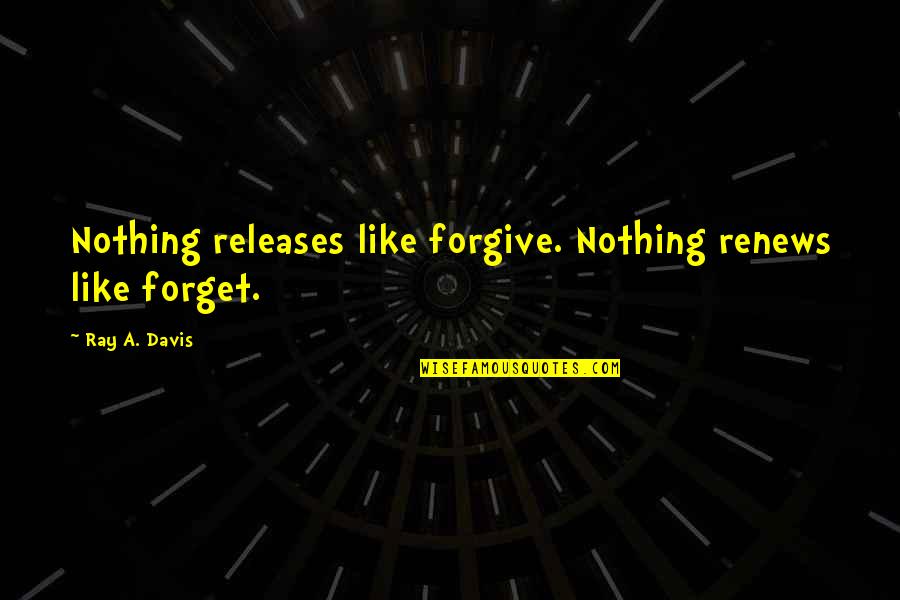 Gumbie Cat Quotes By Ray A. Davis: Nothing releases like forgive. Nothing renews like forget.