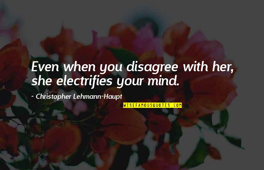 Gumbinner Company Quotes By Christopher Lehmann-Haupt: Even when you disagree with her, she electrifies Gumbinner Company Quotes By Christopher Lehmann-Haupt: Even when you disagree with her, she electrifies
