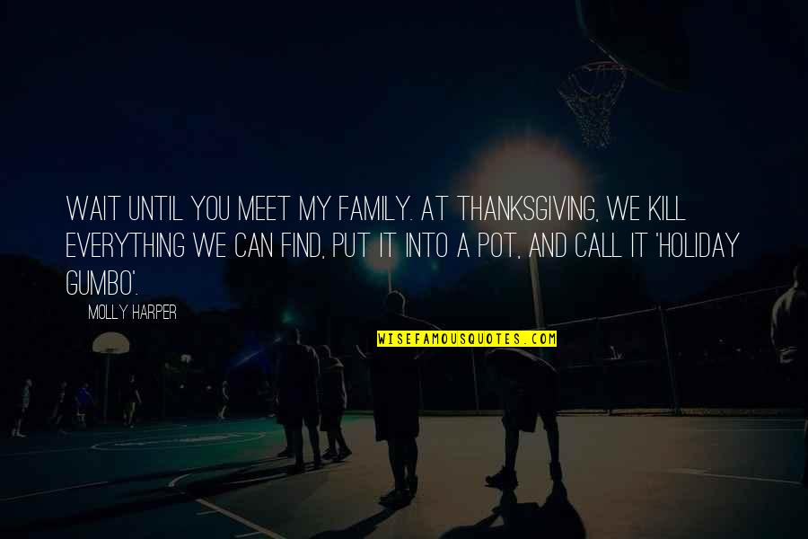 Gumbo Gumbo In The Pot Quotes By Molly Harper: Wait until you meet my family. At Thanksgiving, Gumbo Gumbo In The Pot Quotes By Molly Harper: Wait until you meet my family. At Thanksgiving,