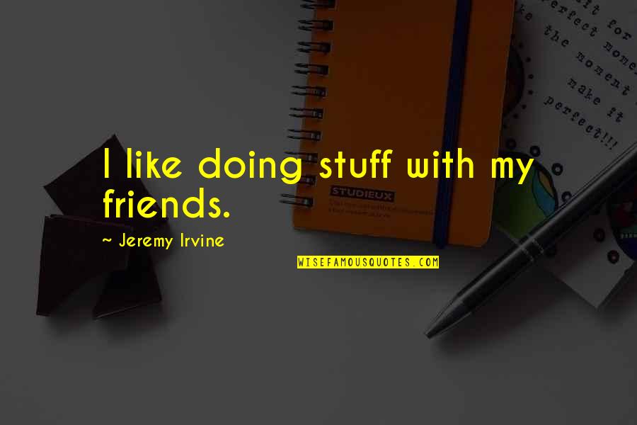 Gumbril Quotes By Jeremy Irvine: I like doing stuff with my friends.