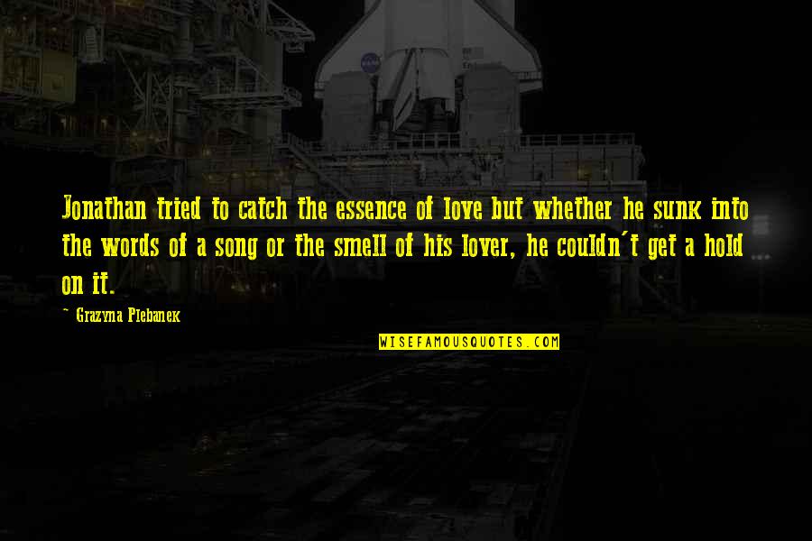 Gumbrils Quotes By Grazyna Plebanek: Jonathan tried to catch the essence of love