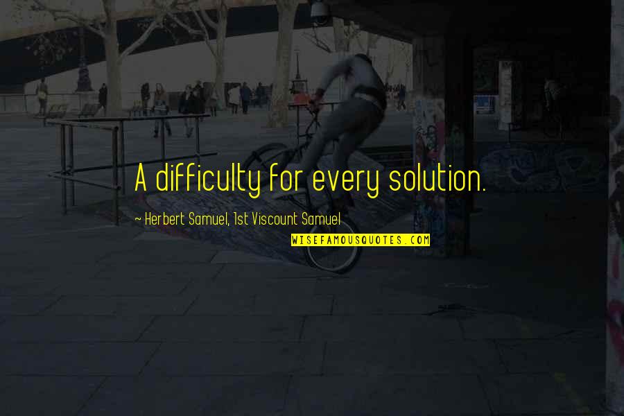 Gumersindo Gonzalez Quotes By Herbert Samuel, 1st Viscount Samuel: A difficulty for every solution. Gumersindo Gonzalez Quotes By Herbert Samuel, 1st Viscount Samuel: A difficulty for every solution.