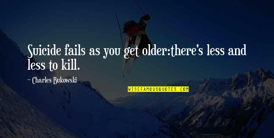 Gummersbach Location Quotes By Charles Bukowski: Suicide fails as you get older:there's less and Gummersbach Location Quotes By Charles Bukowski: Suicide fails as you get older:there's less and