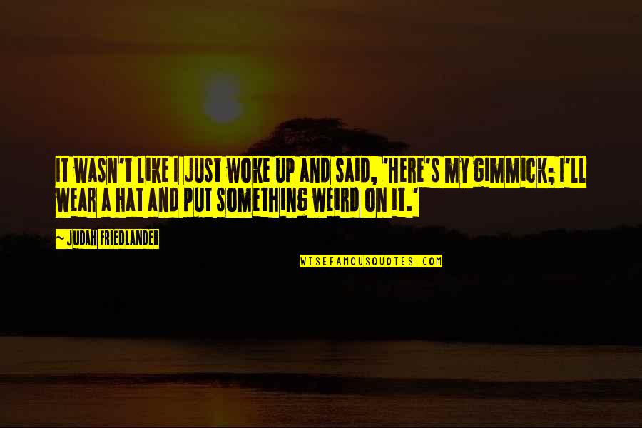Gummib R Quotes By Judah Friedlander: It wasn't like I just woke up and Gummib R Quotes By Judah Friedlander: It wasn't like I just woke up and