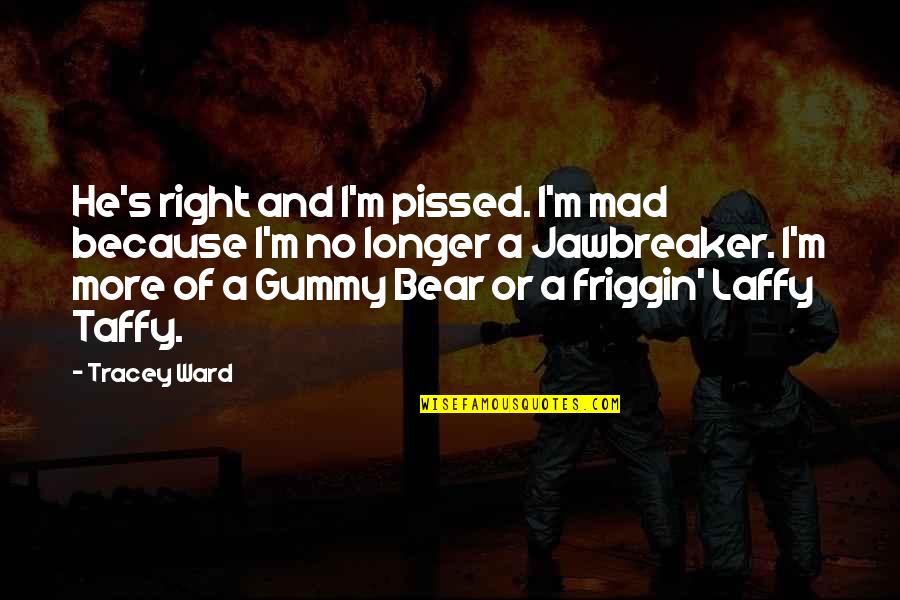 Gummy Quotes By Tracey Ward: He's right and I'm pissed. I'm mad because