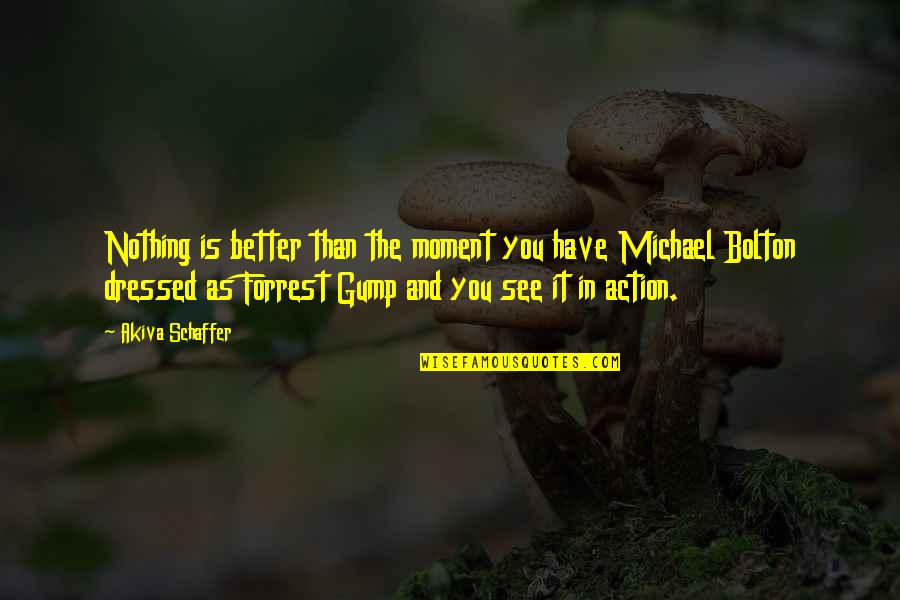 Gump Quotes By Akiva Schaffer: Nothing is better than the moment you have Gump Quotes By Akiva Schaffer: Nothing is better than the moment you have