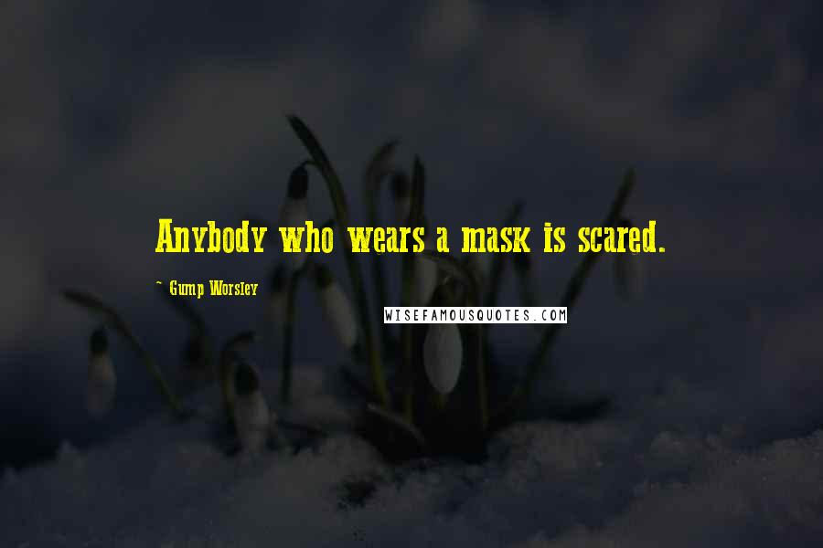 Gump Worsley quotes: Anybody who wears a mask is scared.