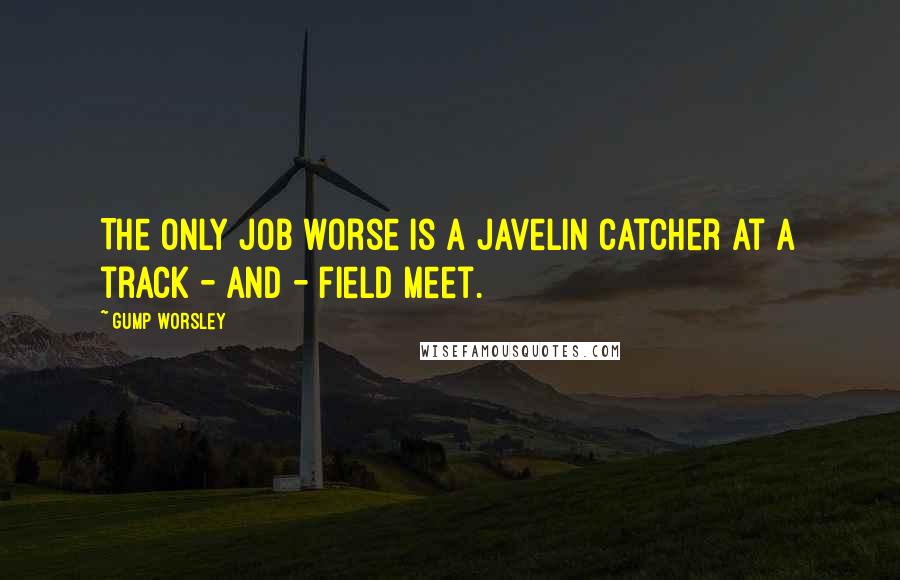 Gump Worsley quotes: The only job worse is a javelin catcher at a track - and - field meet.