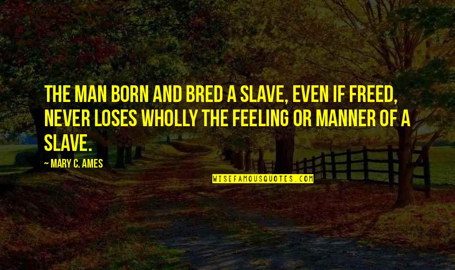 Gumped Quotes By Mary C. Ames: The man born and bred a slave, even