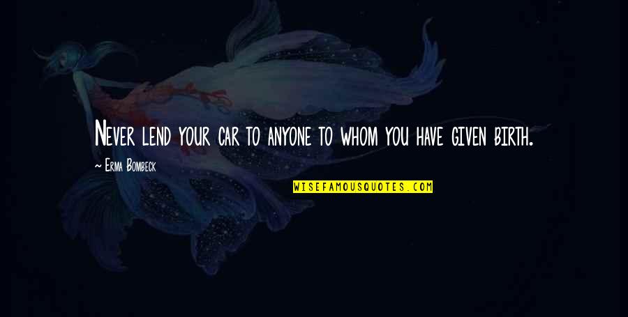 Gumprecht Law Quotes By Erma Bombeck: Never lend your car to anyone to whom