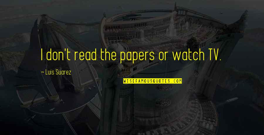 Gumprecht Law Quotes By Luis Suarez: I don't read the papers or watch TV.