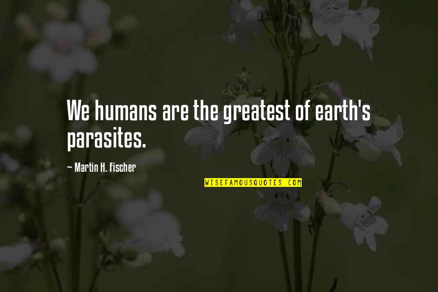 Gumption Coffee Quotes By Martin H. Fischer: We humans are the greatest of earth's parasites. Gumption Coffee Quotes By Martin H. Fischer: We humans are the greatest of earth's parasites.