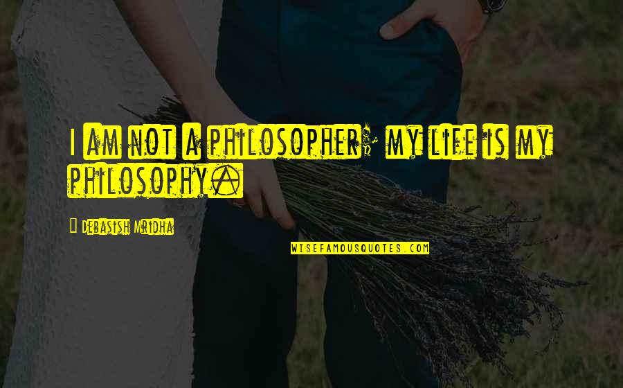 Gumtree Quotes By Debasish Mridha: I am not a philosopher; my life is