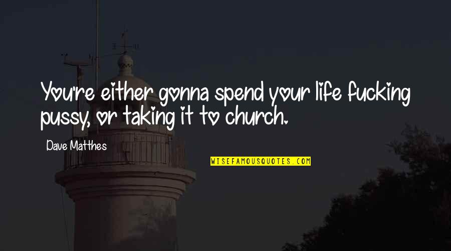 Gumusluk Quotes By Dave Matthes: You're either gonna spend your life fucking pussy,