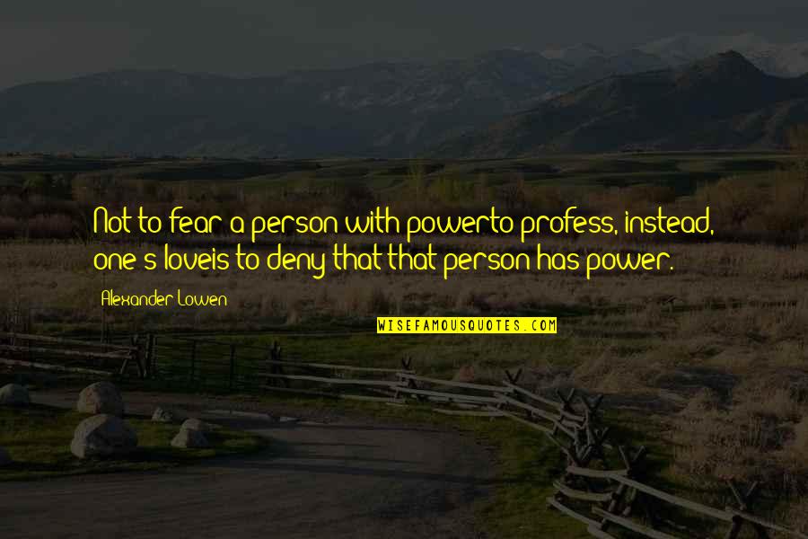 Gumwood Quotes By Alexander Lowen: Not to fear a person with powerto profess,