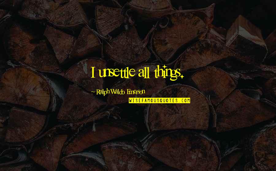 Gun Borescope Quotes By Ralph Waldo Emerson: I unsettle all things.