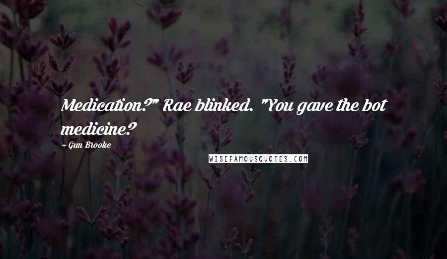 Gun Brooke quotes: Medication?" Rae blinked. "You gave the bot medicine?