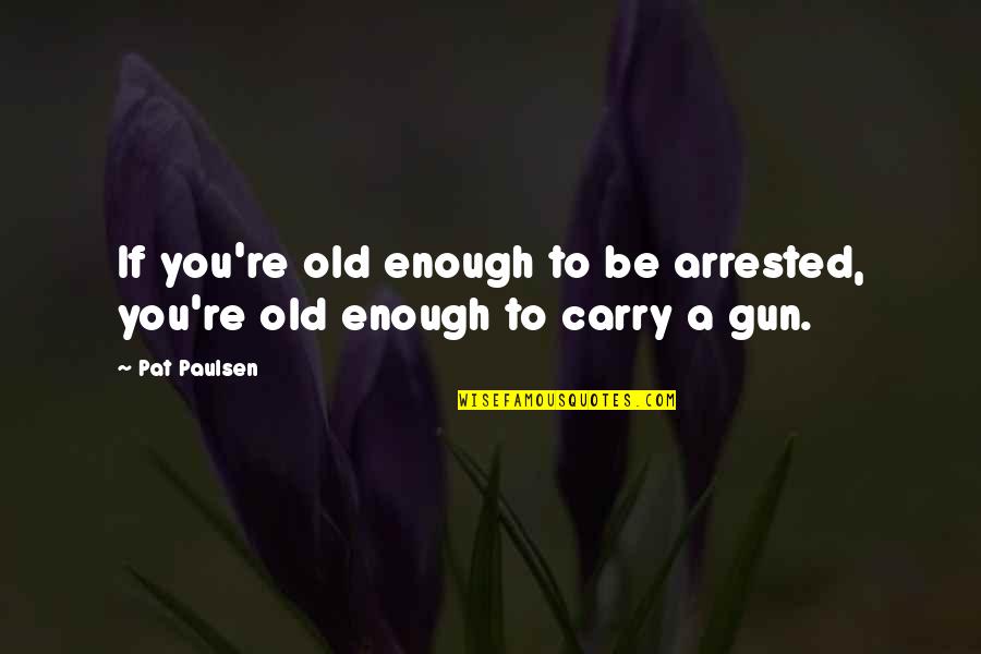 Gun Carry Quotes By Pat Paulsen: If you're old enough to be arrested, you're