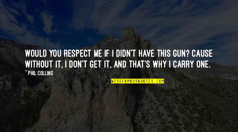 Gun Carry Quotes By Phil Collins: Would you respect me if I didn't have