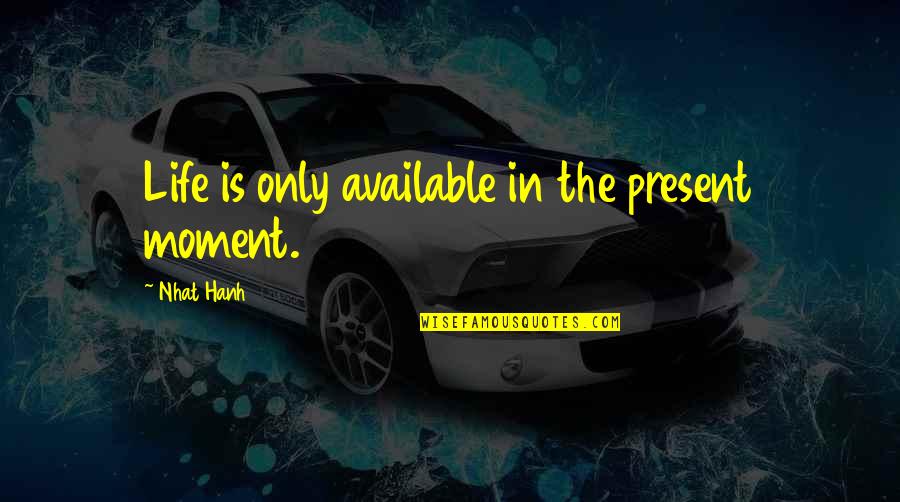 Gun Control Debate Quotes By Nhat Hanh: Life is only available in the present moment.