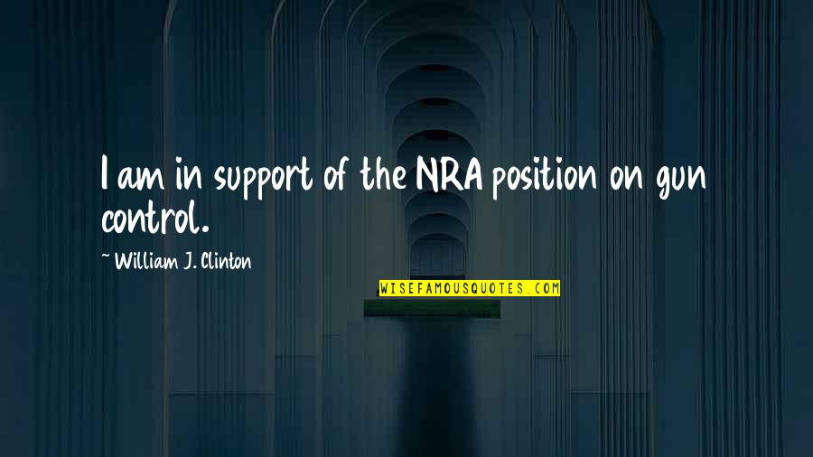 Gun Control That Support It Quotes By William J. Clinton: I am in support of the NRA position