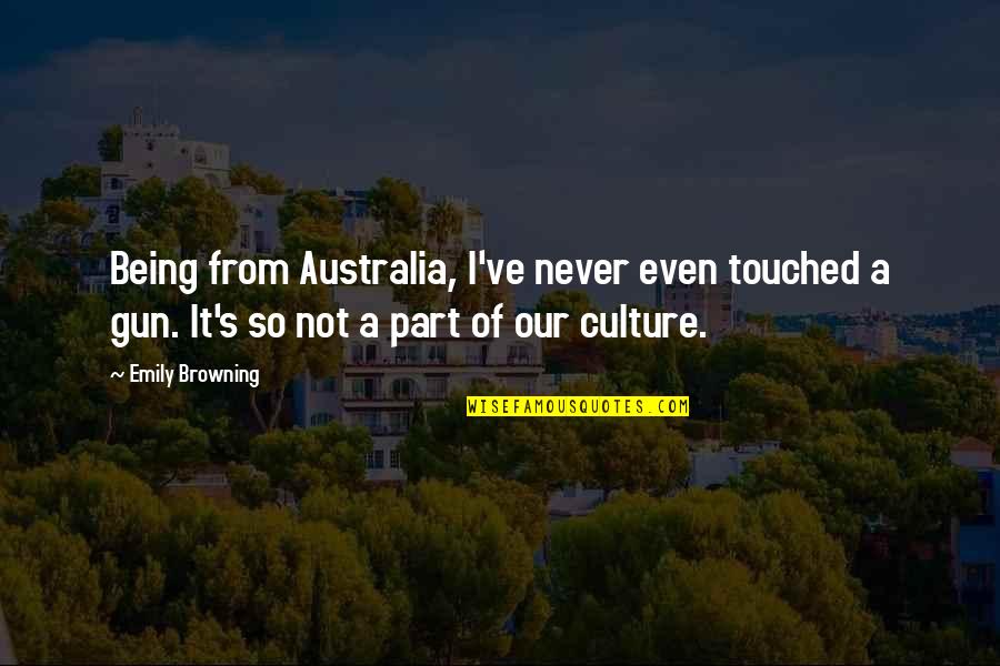 Gun Culture Quotes By Emily Browning: Being from Australia, I've never even touched a