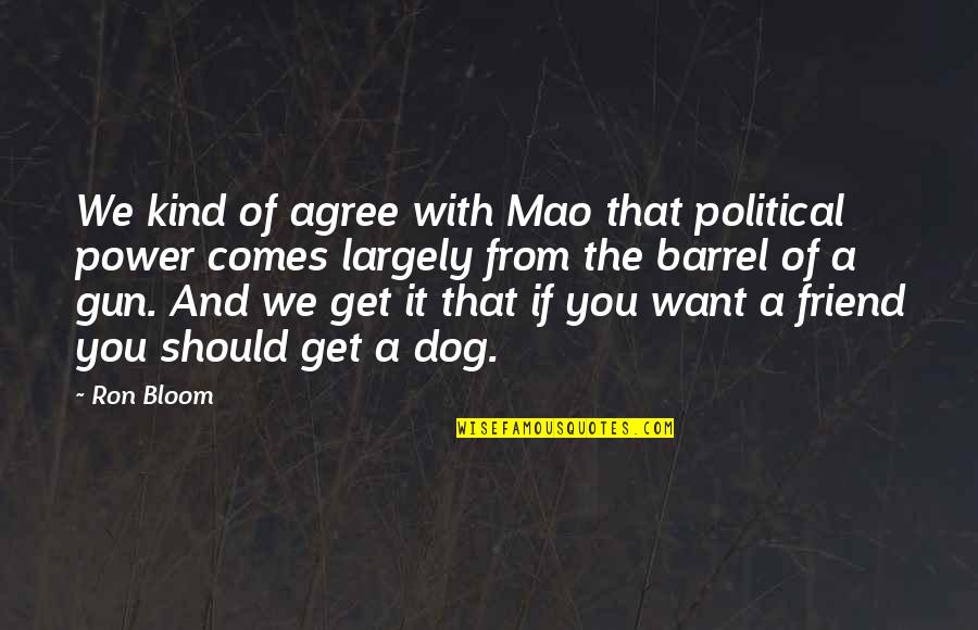 Gun Dog Quotes By Ron Bloom: We kind of agree with Mao that political