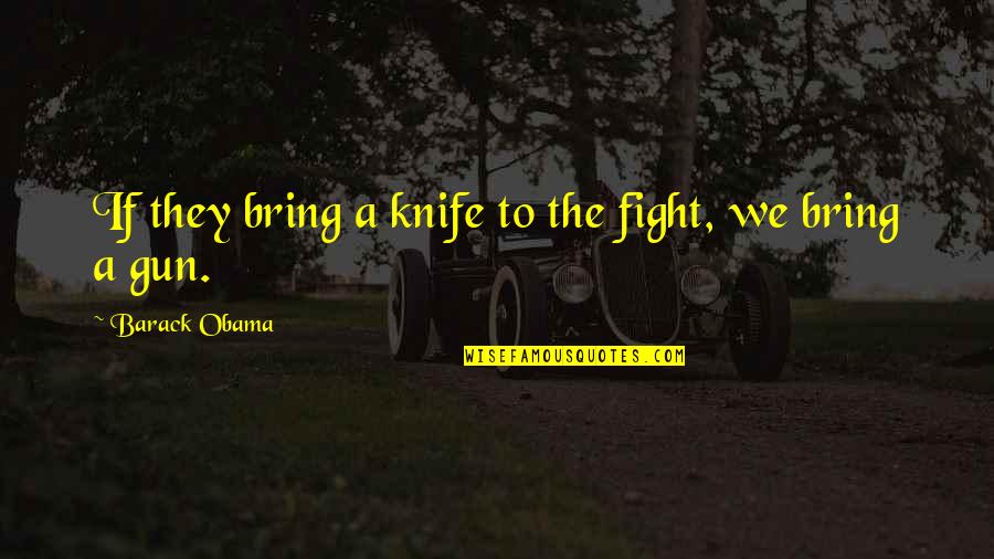Gun Fight Quotes By Barack Obama: If they bring a knife to the fight,