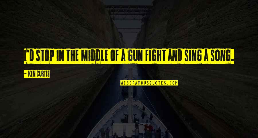 Gun Fight Quotes By Ken Curtis: I'd stop in the middle of a gun