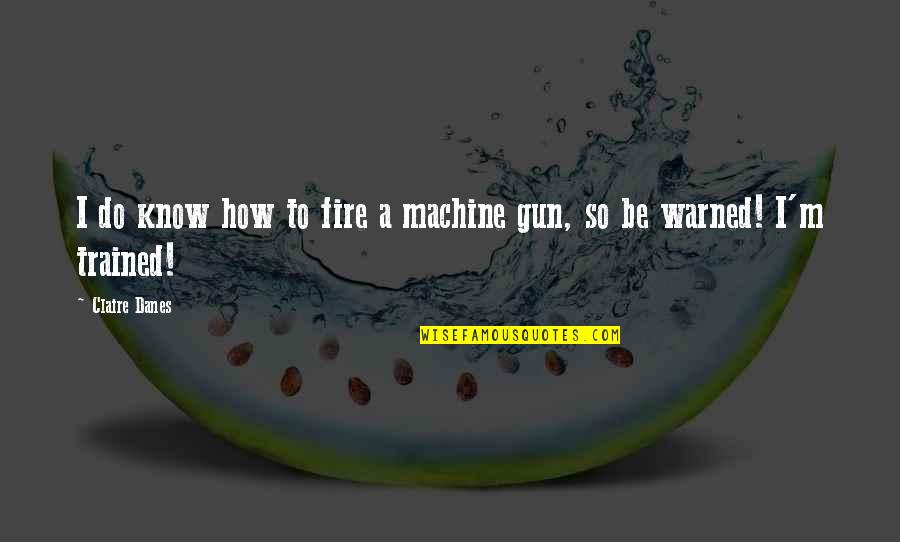 Gun Fire Quotes By Claire Danes: I do know how to fire a machine