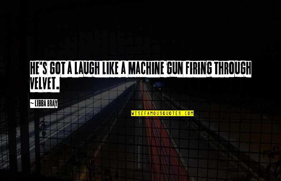 Gun Firing Quotes By Libba Bray: He's got a laugh like a machine gun