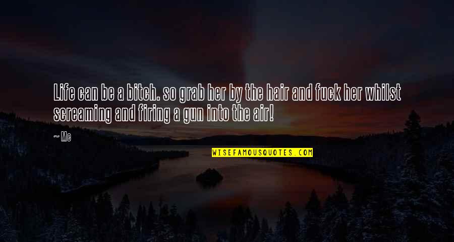 Gun Firing Quotes By Me: Life can be a bitch. so grab her Gun Firing Quotes By Me: Life can be a bitch. so grab her