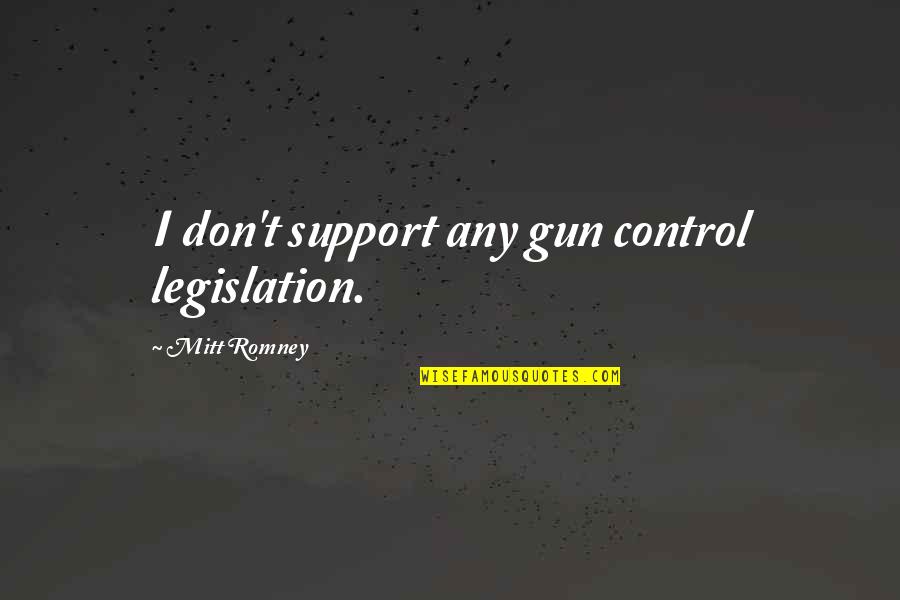 Gun Legislation Quotes By Mitt Romney: I don't support any gun control legislation.