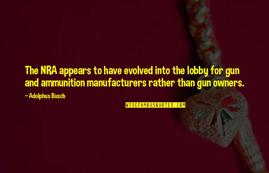 Gun Lobby Quotes By Adolphus Busch: The NRA appears to have evolved into the