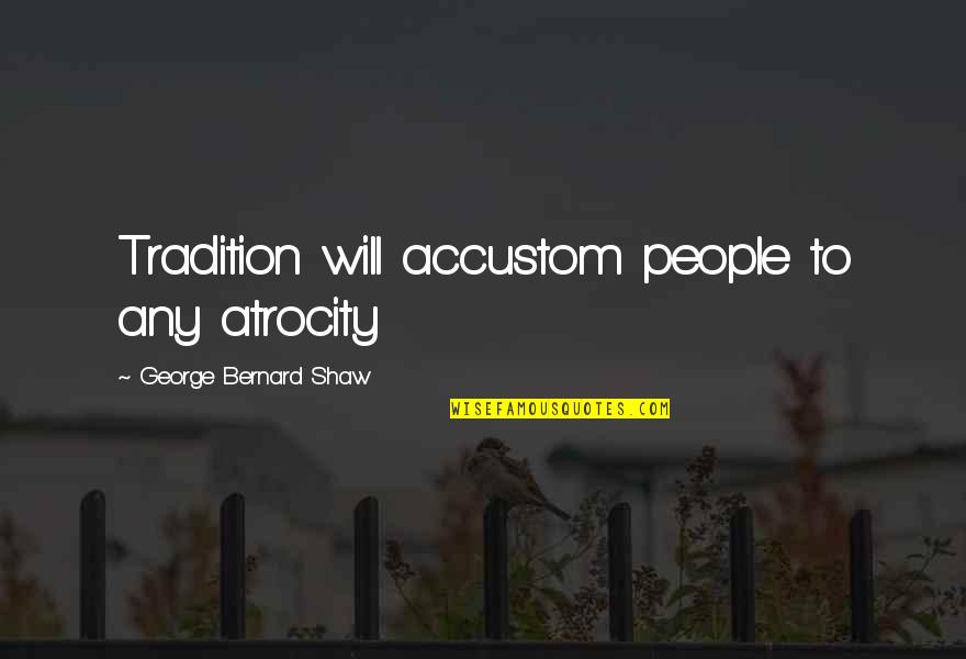 Gun Lobby Quotes By George Bernard Shaw: Tradition will accustom people to any atrocity Gun Lobby Quotes By George Bernard Shaw: Tradition will accustom people to any atrocity