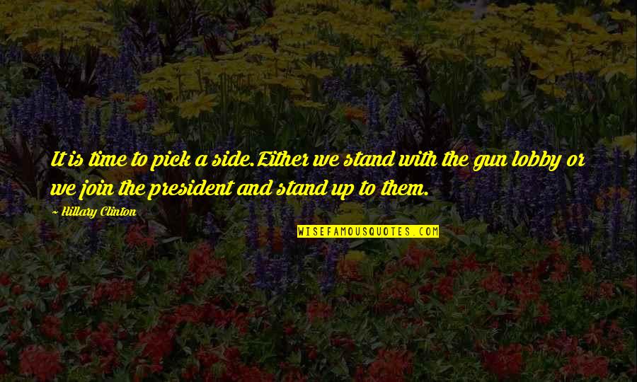 Gun Lobby Quotes By Hillary Clinton: It is time to pick a side.Either we Gun Lobby Quotes By Hillary Clinton: It is time to pick a side.Either we