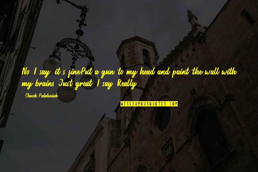 Gun On Head Quotes By Chuck Palahniuk: No, I say, it's fine.Put a gun to Gun On Head Quotes By Chuck Palahniuk: No, I say, it's fine.Put a gun to