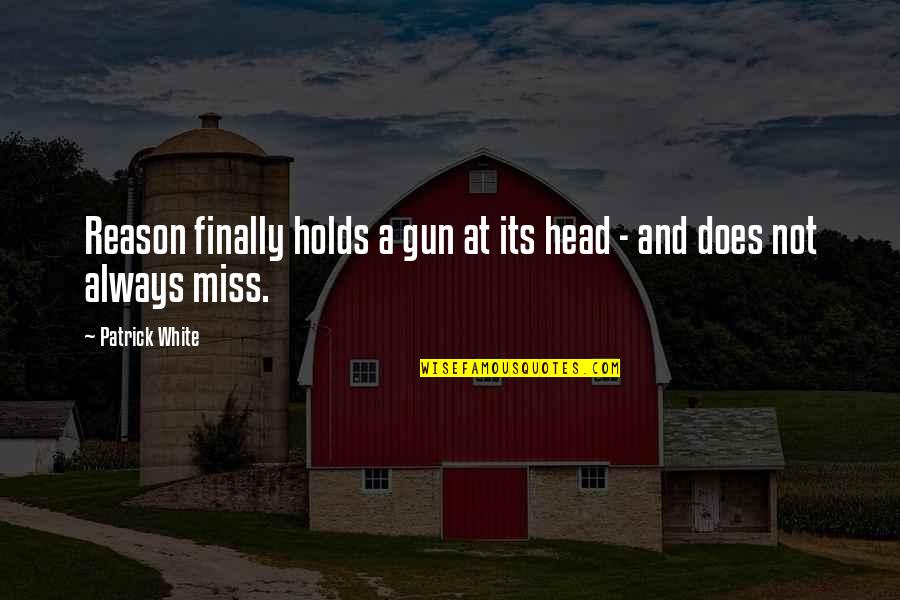 Gun On Head Quotes By Patrick White: Reason finally holds a gun at its head