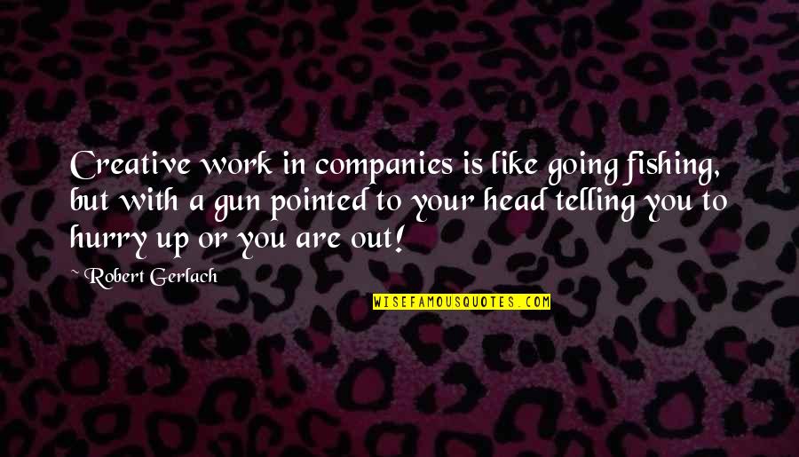 Gun On Head Quotes By Robert Gerlach: Creative work in companies is like going fishing, Gun On Head Quotes By Robert Gerlach: Creative work in companies is like going fishing,