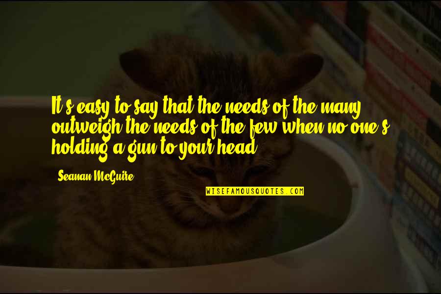 Gun On Head Quotes By Seanan McGuire: It's easy to say that the needs of Gun On Head Quotes By Seanan McGuire: It's easy to say that the needs of
