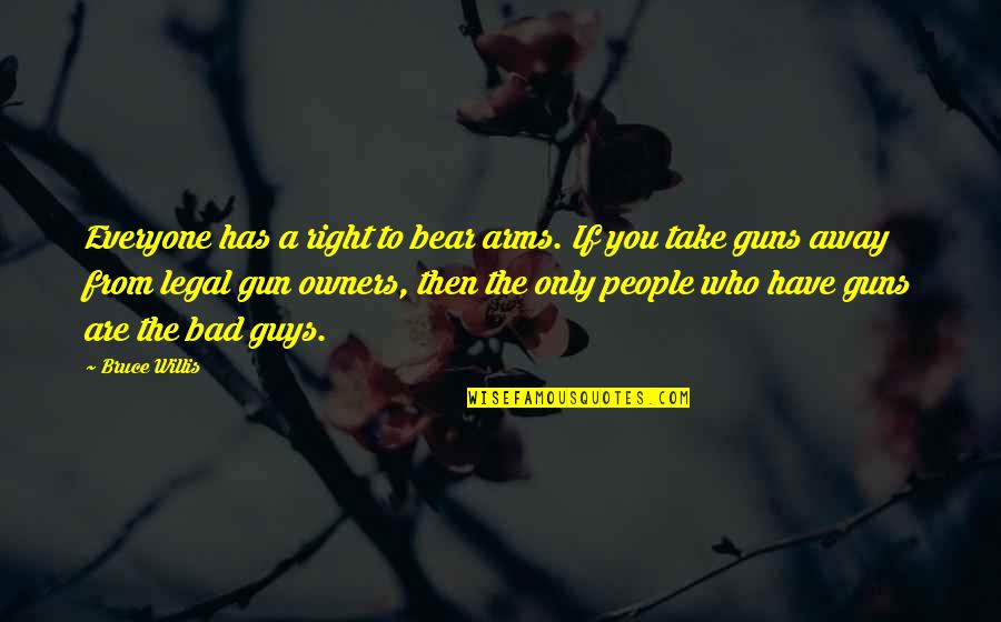 Gun Owners Quotes By Bruce Willis: Everyone has a right to bear arms. If