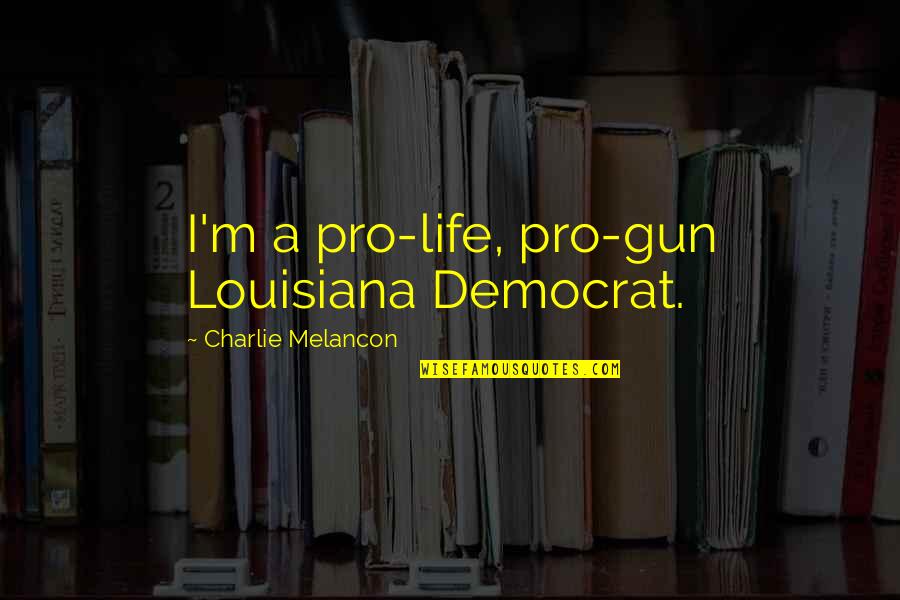 Gun Pro Quotes By Charlie Melancon: I'm a pro-life, pro-gun Louisiana Democrat.