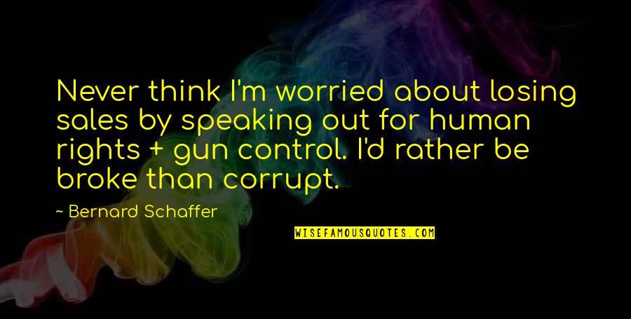 Gun Rights Quotes By Bernard Schaffer: Never think I'm worried about losing sales by