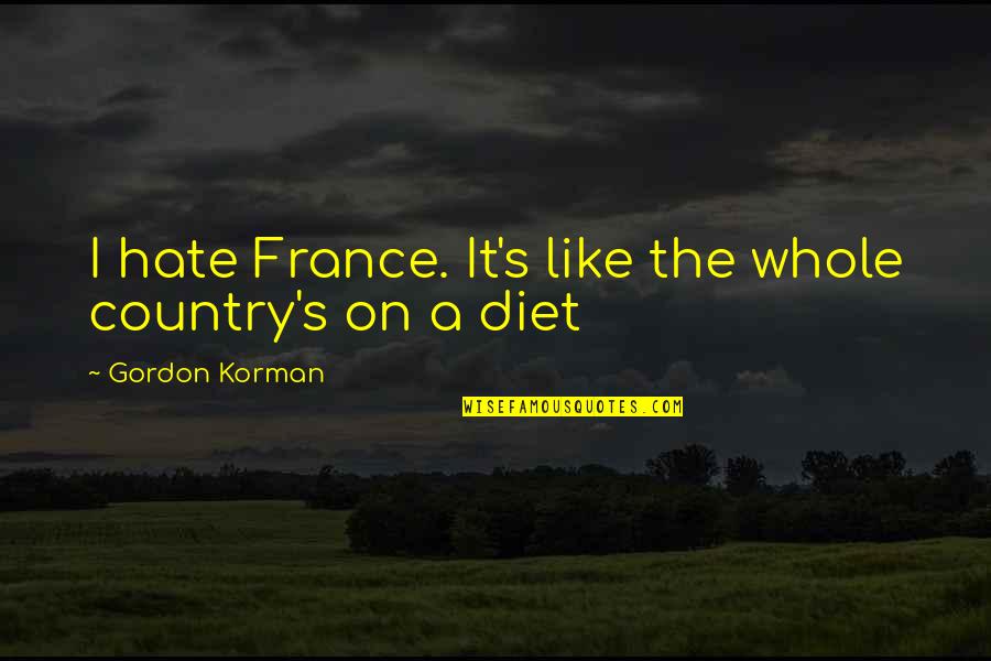 Gun Saying Quotes By Gordon Korman: I hate France. It's like the whole country's