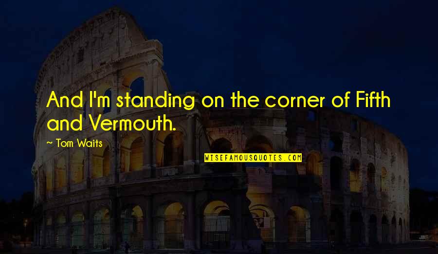 Gun Saying Quotes By Tom Waits: And I'm standing on the corner of Fifth