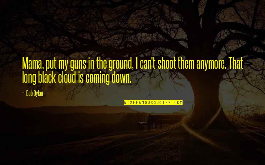 Gun Shoot Quotes By Bob Dylan: Mama, put my guns in the ground, I