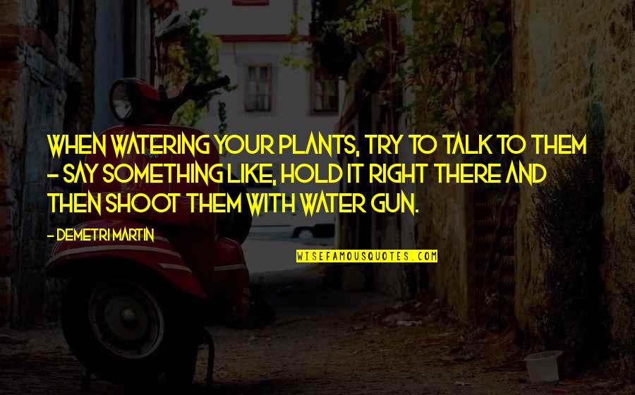 Gun Shoot Quotes By Demetri Martin: When watering your plants, try to talk to